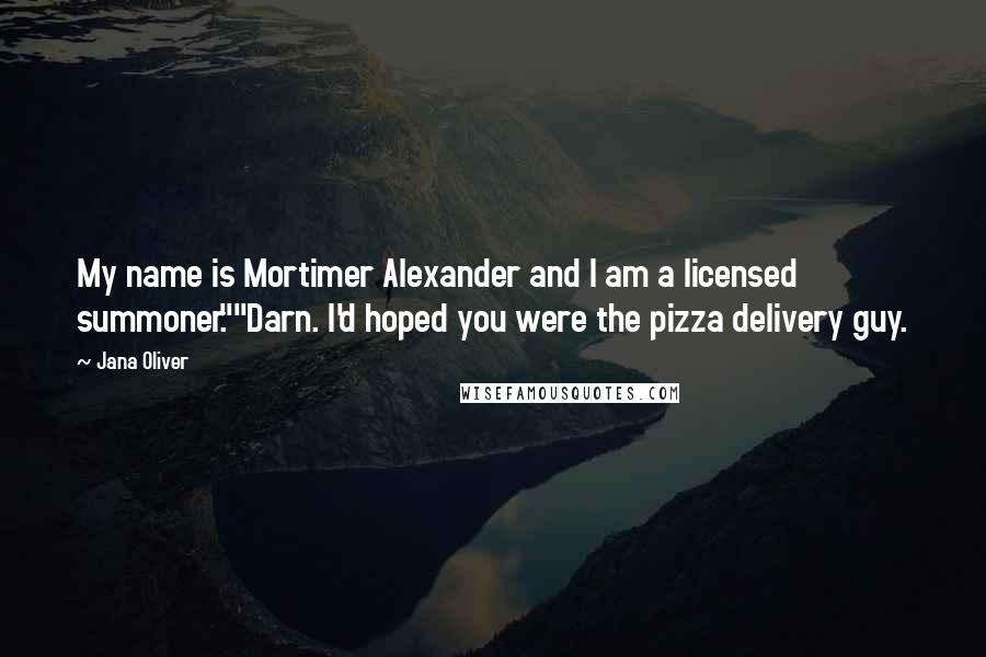 Jana Oliver Quotes: My name is Mortimer Alexander and I am a licensed summoner.""Darn. I'd hoped you were the pizza delivery guy.