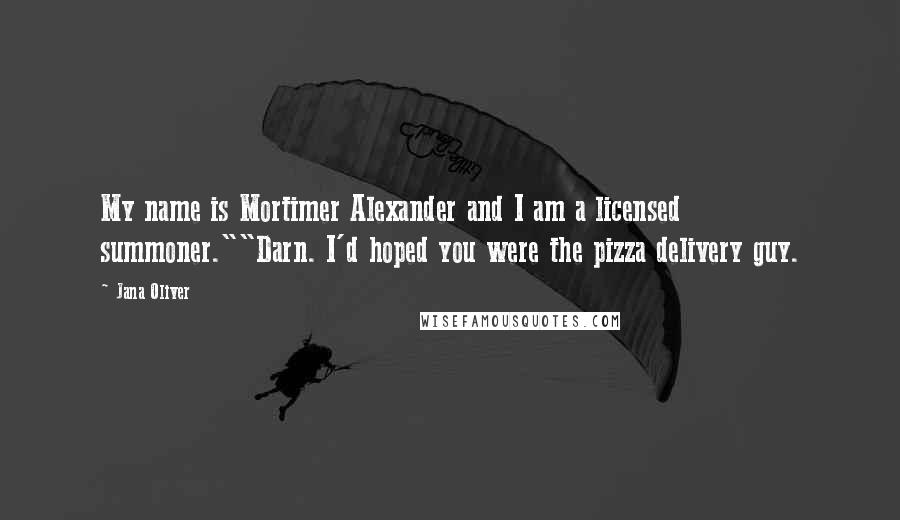 Jana Oliver Quotes: My name is Mortimer Alexander and I am a licensed summoner.""Darn. I'd hoped you were the pizza delivery guy.