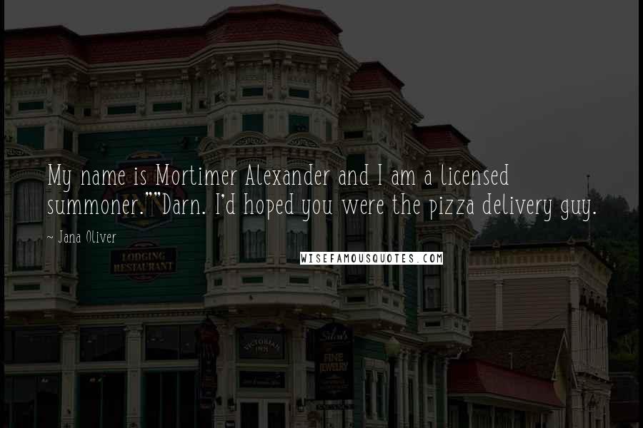 Jana Oliver Quotes: My name is Mortimer Alexander and I am a licensed summoner.""Darn. I'd hoped you were the pizza delivery guy.