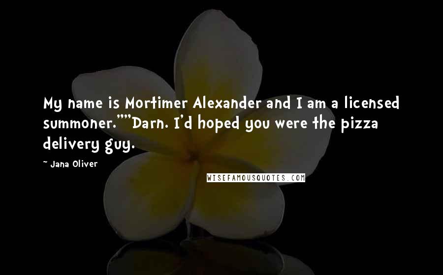 Jana Oliver Quotes: My name is Mortimer Alexander and I am a licensed summoner.""Darn. I'd hoped you were the pizza delivery guy.