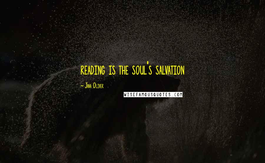 Jana Oliver Quotes: reading is the soul's salvation