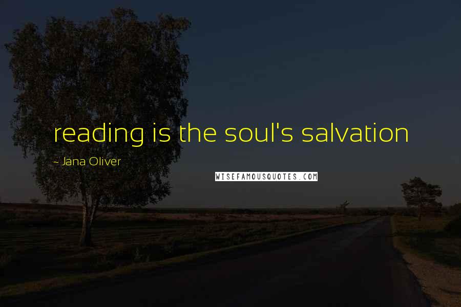 Jana Oliver Quotes: reading is the soul's salvation