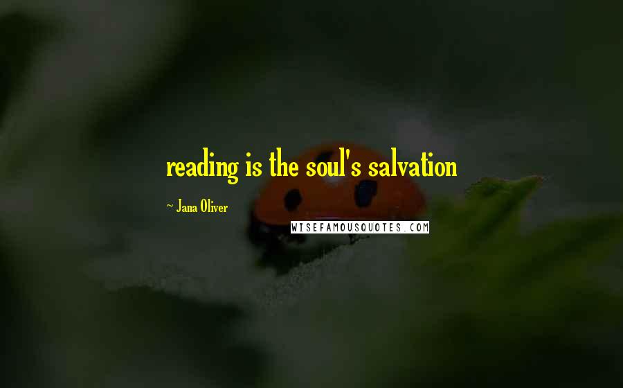 Jana Oliver Quotes: reading is the soul's salvation