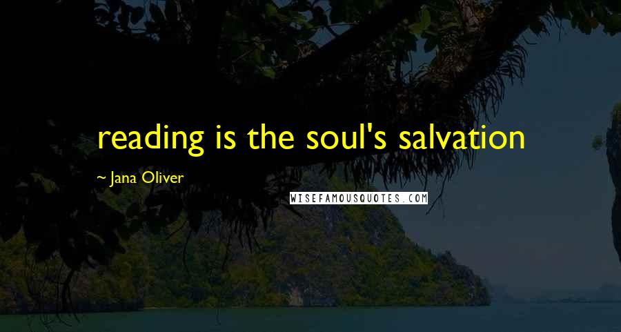 Jana Oliver Quotes: reading is the soul's salvation