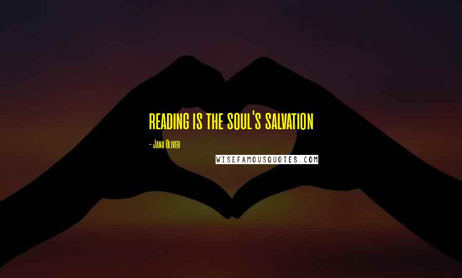 Jana Oliver Quotes: reading is the soul's salvation