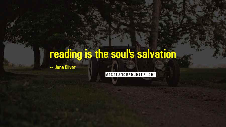 Jana Oliver Quotes: reading is the soul's salvation