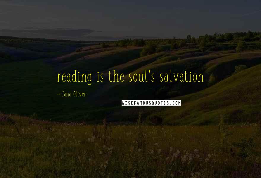 Jana Oliver Quotes: reading is the soul's salvation
