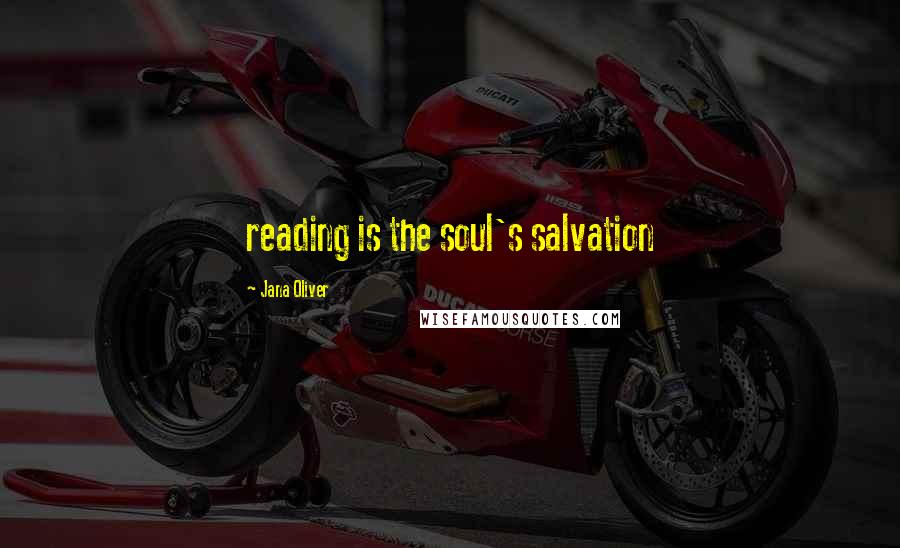 Jana Oliver Quotes: reading is the soul's salvation