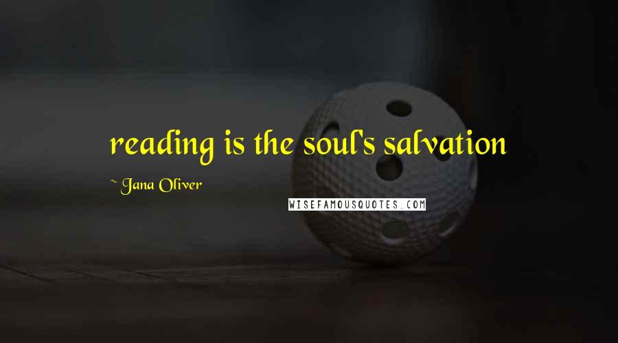 Jana Oliver Quotes: reading is the soul's salvation