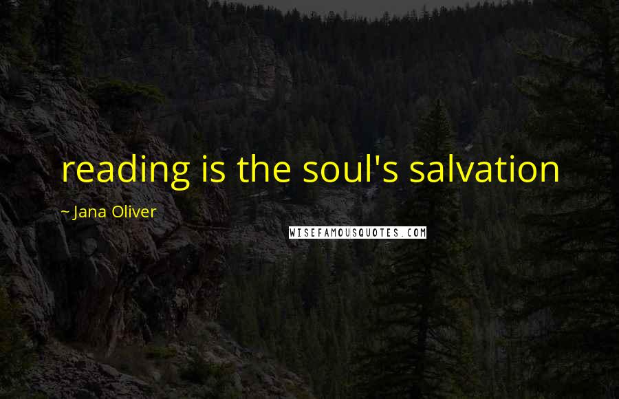 Jana Oliver Quotes: reading is the soul's salvation