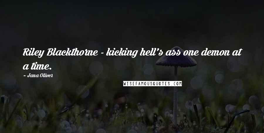 Jana Oliver Quotes: Riley Blackthorne - kicking hell's ass one demon at a time.