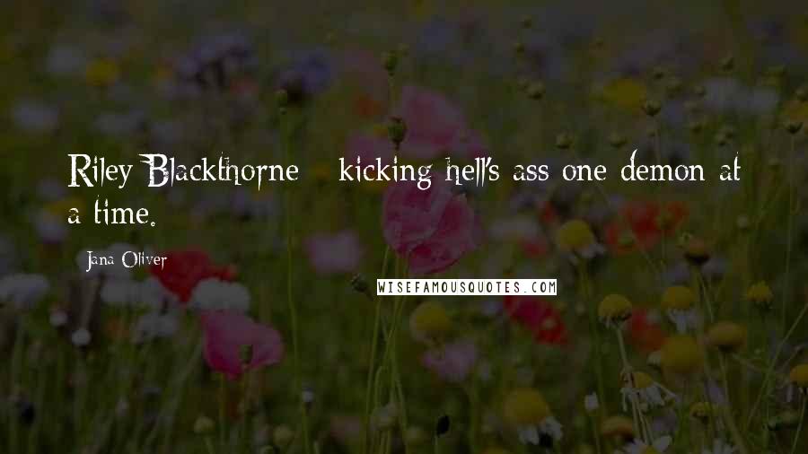 Jana Oliver Quotes: Riley Blackthorne - kicking hell's ass one demon at a time.