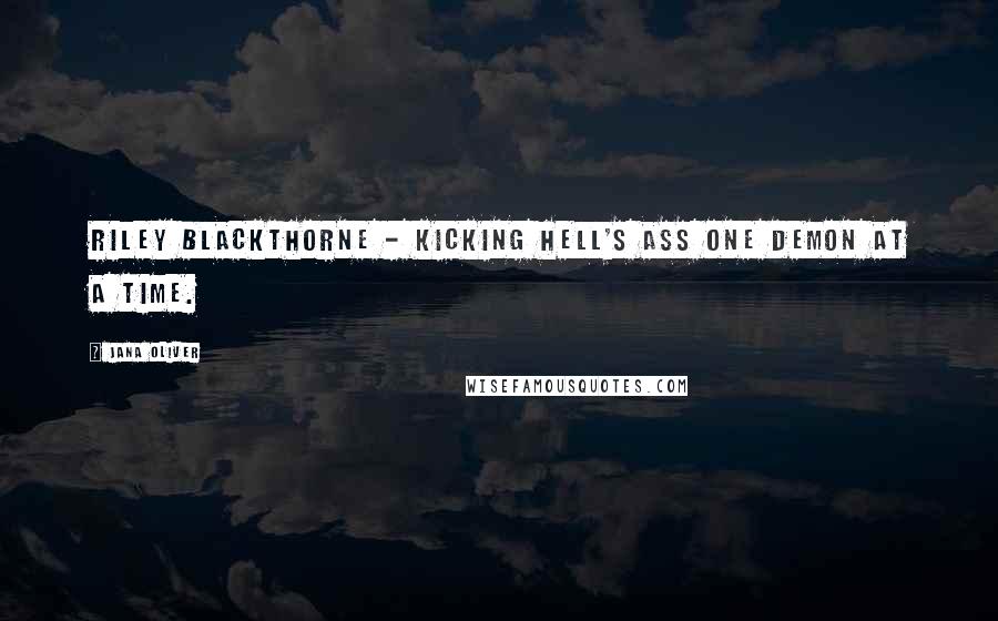 Jana Oliver Quotes: Riley Blackthorne - kicking hell's ass one demon at a time.