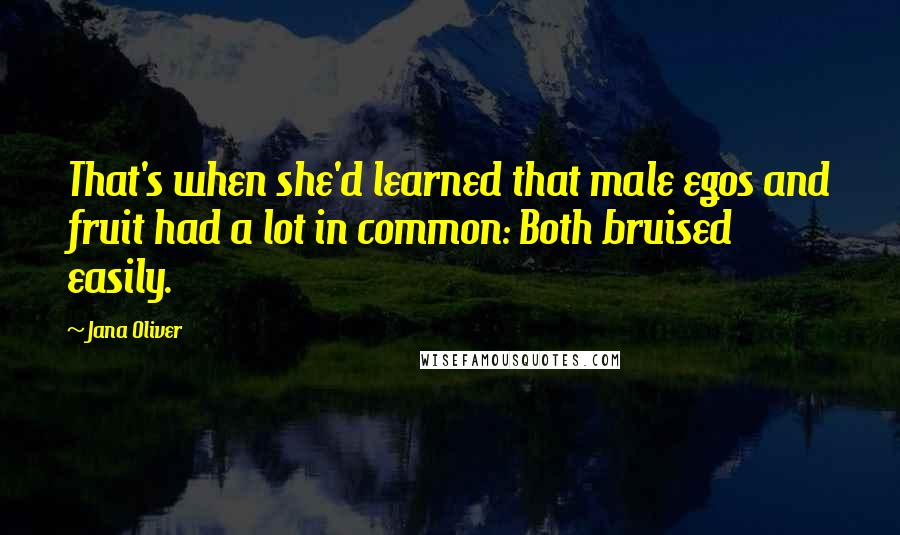 Jana Oliver Quotes: That's when she'd learned that male egos and fruit had a lot in common: Both bruised easily.