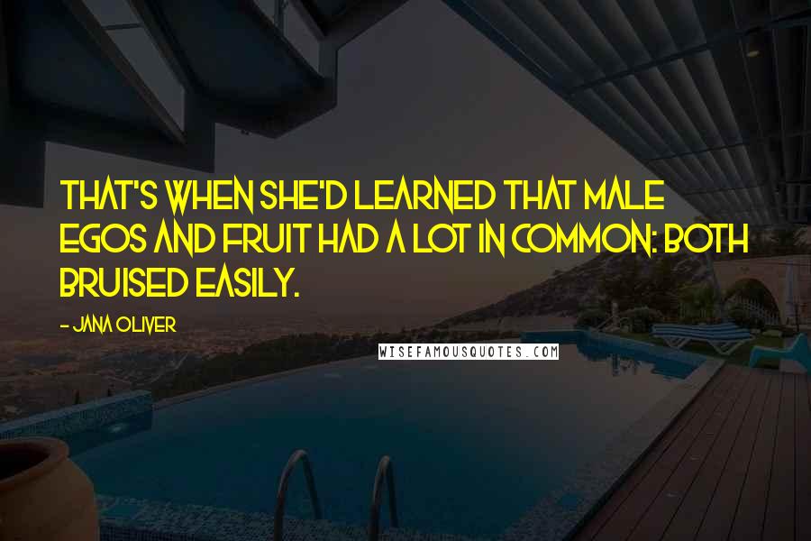 Jana Oliver Quotes: That's when she'd learned that male egos and fruit had a lot in common: Both bruised easily.