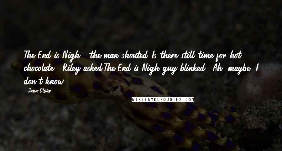 Jana Oliver Quotes: The End is Nigh!" the man shouted."Is there still time for hot chocolate?" Riley asked.The-End-is-Nigh guy blinked. "Ah, maybe, I don't know.