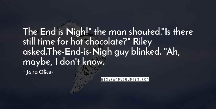 Jana Oliver Quotes: The End is Nigh!" the man shouted."Is there still time for hot chocolate?" Riley asked.The-End-is-Nigh guy blinked. "Ah, maybe, I don't know.