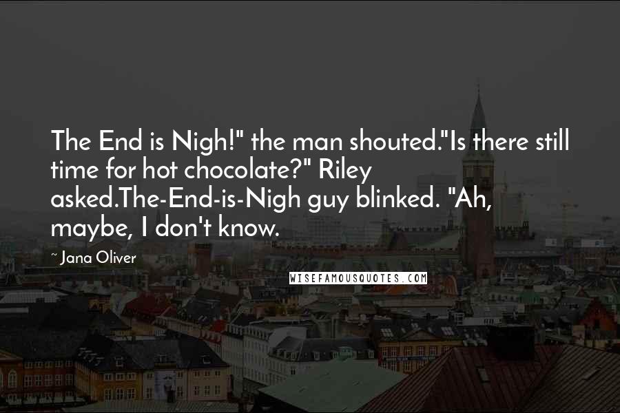 Jana Oliver Quotes: The End is Nigh!" the man shouted."Is there still time for hot chocolate?" Riley asked.The-End-is-Nigh guy blinked. "Ah, maybe, I don't know.