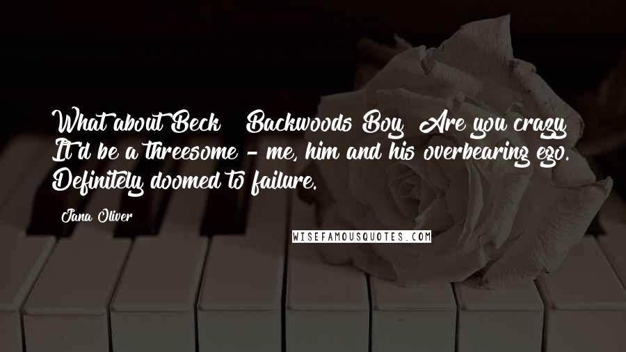 Jana Oliver Quotes: What about Beck?""Backwoods Boy? Are you crazy? It'd be a threesome - me, him and his overbearing ego. Definitely doomed to failure.