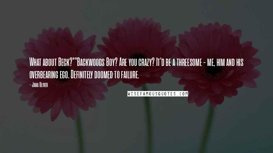 Jana Oliver Quotes: What about Beck?""Backwoods Boy? Are you crazy? It'd be a threesome - me, him and his overbearing ego. Definitely doomed to failure.