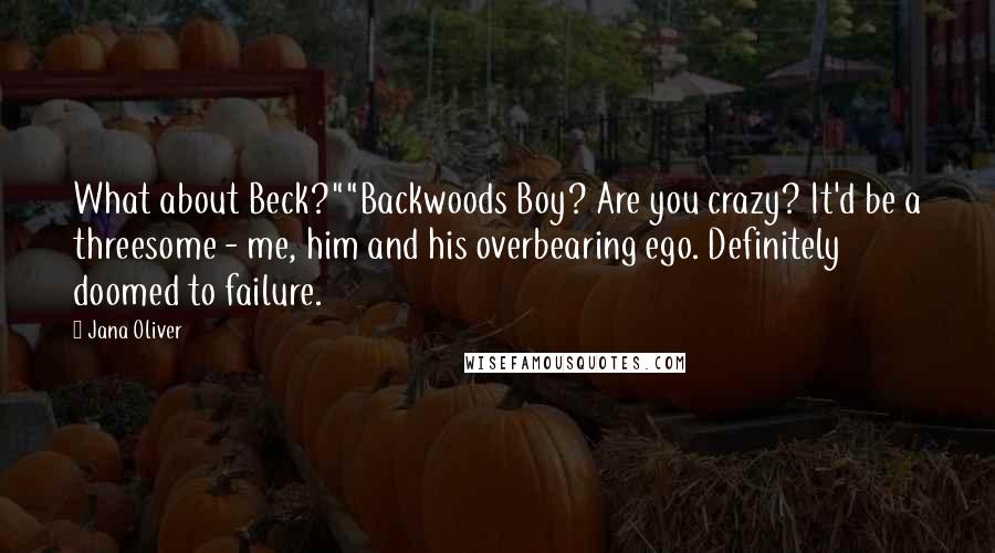 Jana Oliver Quotes: What about Beck?""Backwoods Boy? Are you crazy? It'd be a threesome - me, him and his overbearing ego. Definitely doomed to failure.