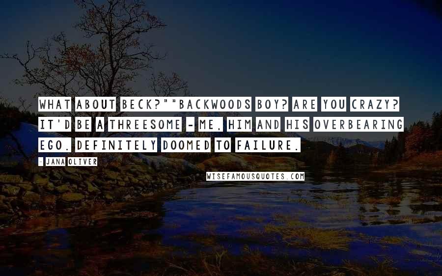 Jana Oliver Quotes: What about Beck?""Backwoods Boy? Are you crazy? It'd be a threesome - me, him and his overbearing ego. Definitely doomed to failure.