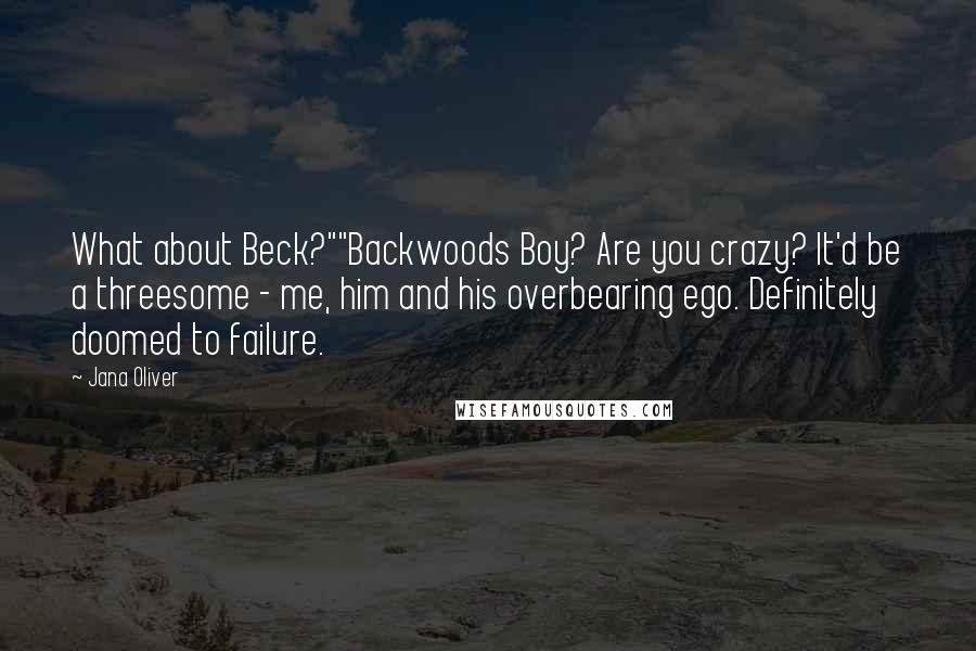 Jana Oliver Quotes: What about Beck?""Backwoods Boy? Are you crazy? It'd be a threesome - me, him and his overbearing ego. Definitely doomed to failure.