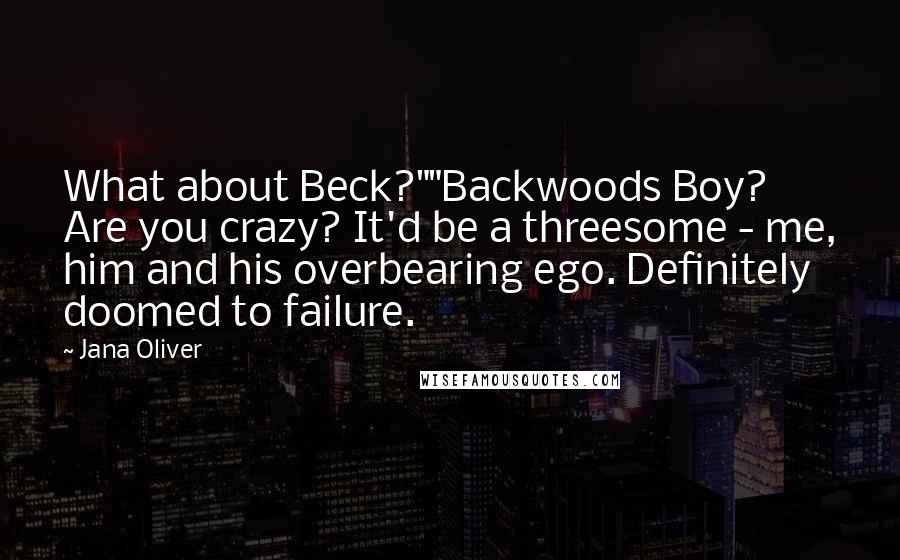 Jana Oliver Quotes: What about Beck?""Backwoods Boy? Are you crazy? It'd be a threesome - me, him and his overbearing ego. Definitely doomed to failure.