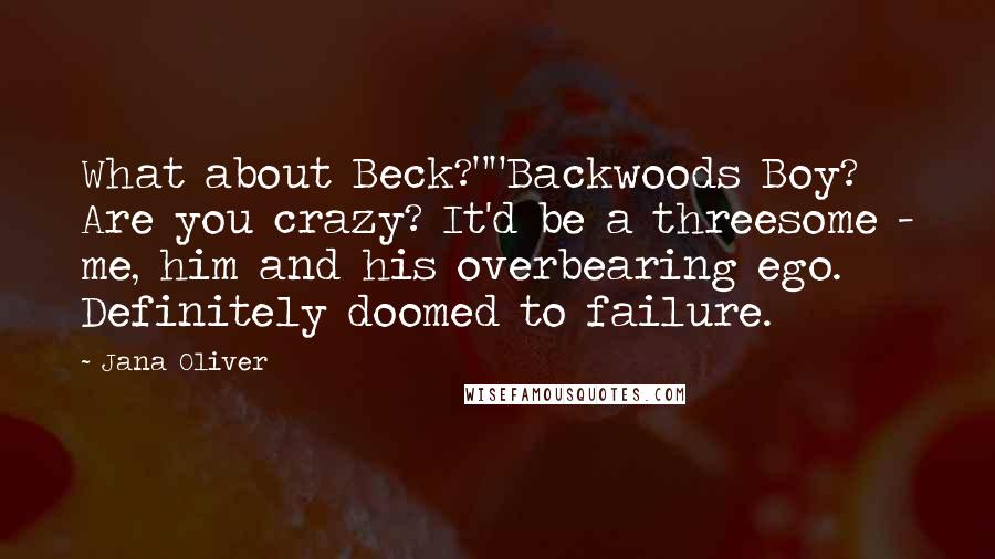 Jana Oliver Quotes: What about Beck?""Backwoods Boy? Are you crazy? It'd be a threesome - me, him and his overbearing ego. Definitely doomed to failure.