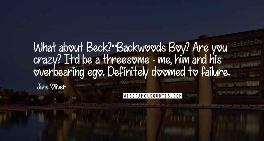 Jana Oliver Quotes: What about Beck?""Backwoods Boy? Are you crazy? It'd be a threesome - me, him and his overbearing ego. Definitely doomed to failure.