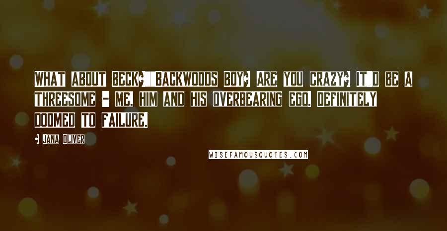 Jana Oliver Quotes: What about Beck?""Backwoods Boy? Are you crazy? It'd be a threesome - me, him and his overbearing ego. Definitely doomed to failure.