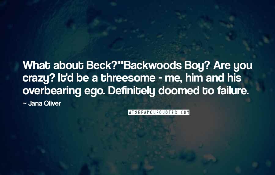 Jana Oliver Quotes: What about Beck?""Backwoods Boy? Are you crazy? It'd be a threesome - me, him and his overbearing ego. Definitely doomed to failure.