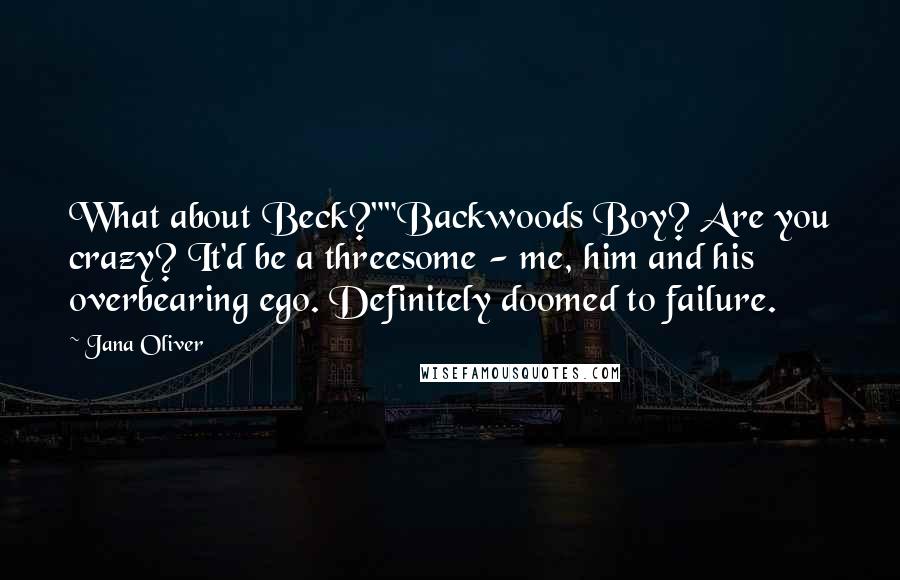 Jana Oliver Quotes: What about Beck?""Backwoods Boy? Are you crazy? It'd be a threesome - me, him and his overbearing ego. Definitely doomed to failure.