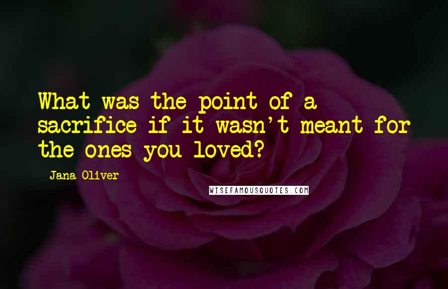 Jana Oliver Quotes: What was the point of a sacrifice if it wasn't meant for the ones you loved?