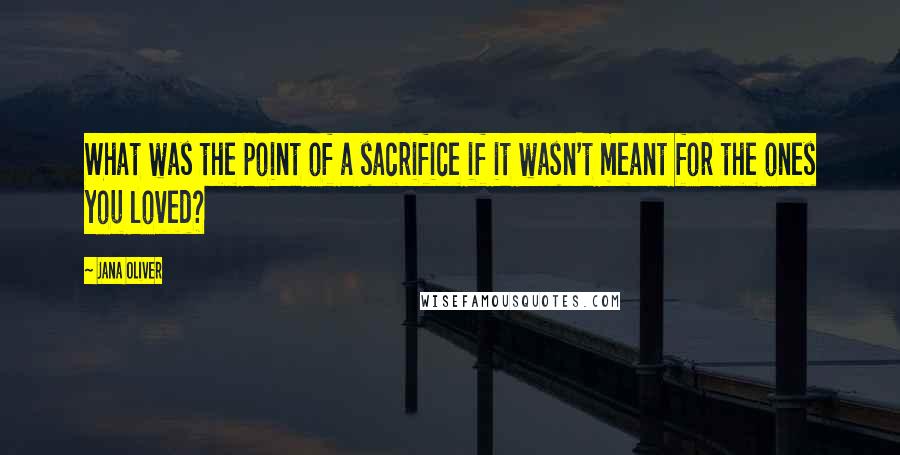 Jana Oliver Quotes: What was the point of a sacrifice if it wasn't meant for the ones you loved?