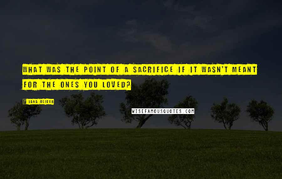 Jana Oliver Quotes: What was the point of a sacrifice if it wasn't meant for the ones you loved?