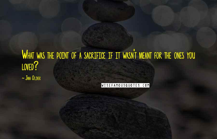 Jana Oliver Quotes: What was the point of a sacrifice if it wasn't meant for the ones you loved?