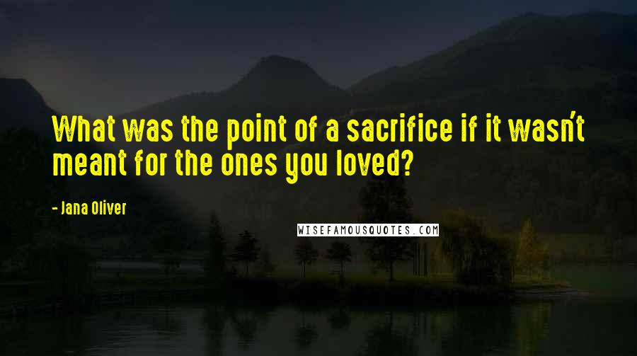 Jana Oliver Quotes: What was the point of a sacrifice if it wasn't meant for the ones you loved?