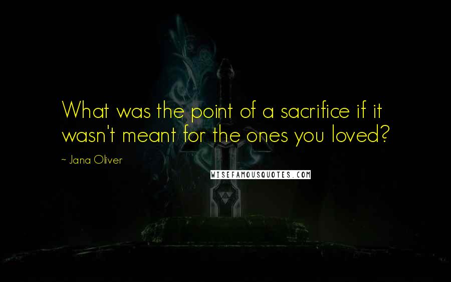 Jana Oliver Quotes: What was the point of a sacrifice if it wasn't meant for the ones you loved?