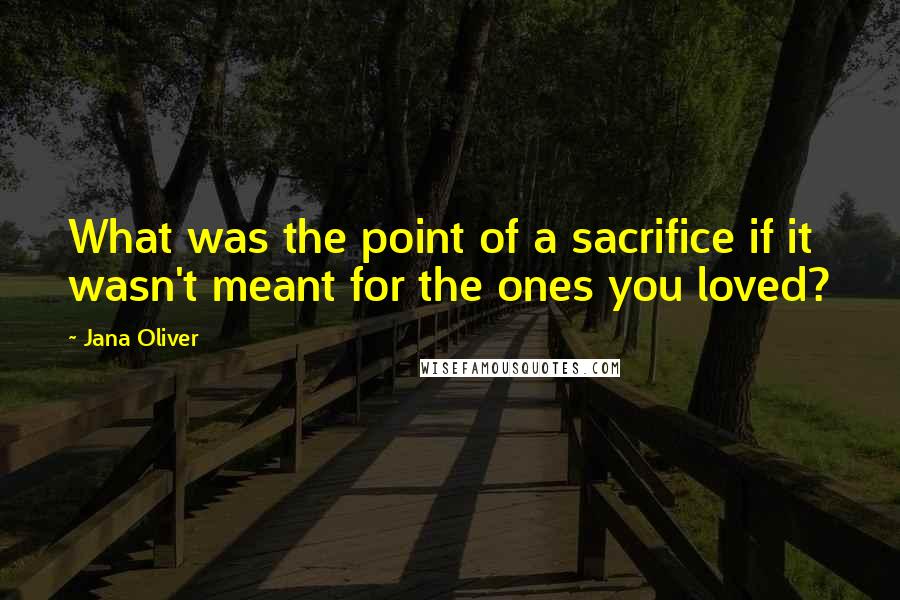 Jana Oliver Quotes: What was the point of a sacrifice if it wasn't meant for the ones you loved?