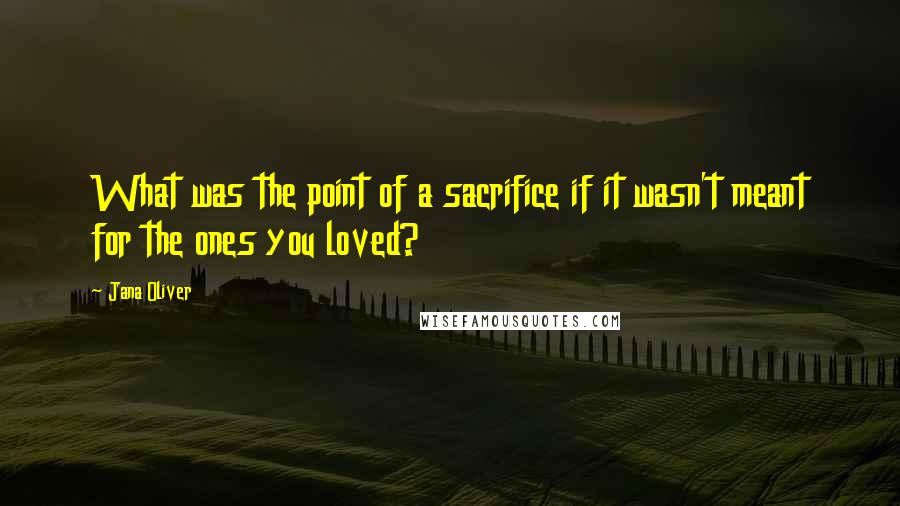 Jana Oliver Quotes: What was the point of a sacrifice if it wasn't meant for the ones you loved?