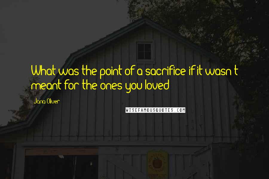 Jana Oliver Quotes: What was the point of a sacrifice if it wasn't meant for the ones you loved?