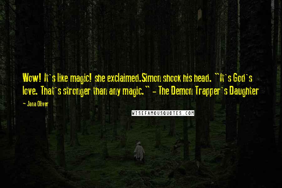 Jana Oliver Quotes: Wow! It's like magic! she exclaimed.Simon shook his head. "It's God's love. That's stronger than any magic." - The Demon Trapper's Daughter