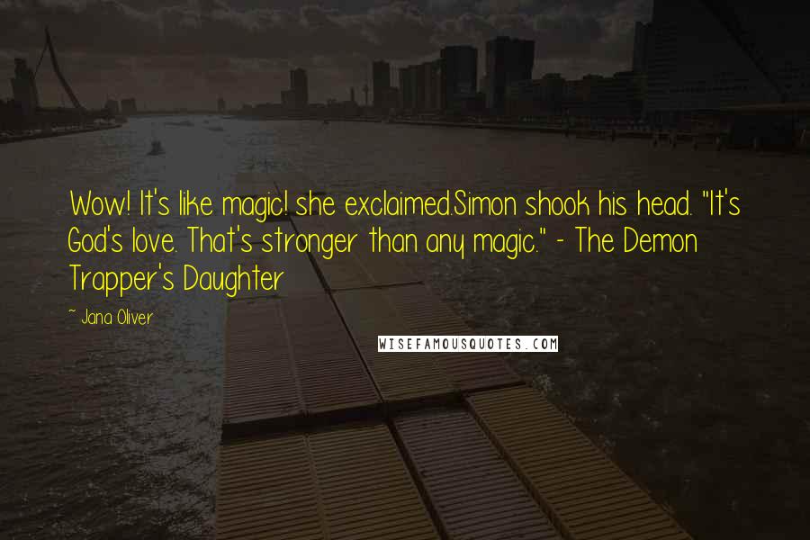 Jana Oliver Quotes: Wow! It's like magic! she exclaimed.Simon shook his head. "It's God's love. That's stronger than any magic." - The Demon Trapper's Daughter