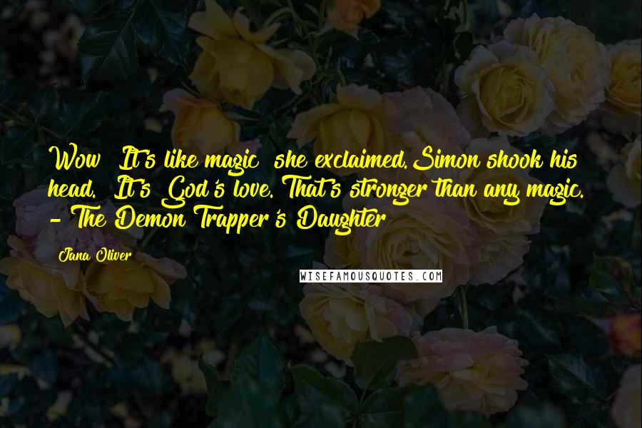 Jana Oliver Quotes: Wow! It's like magic! she exclaimed.Simon shook his head. "It's God's love. That's stronger than any magic." - The Demon Trapper's Daughter