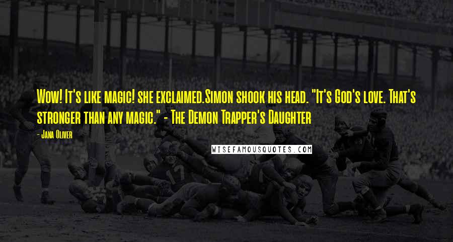 Jana Oliver Quotes: Wow! It's like magic! she exclaimed.Simon shook his head. "It's God's love. That's stronger than any magic." - The Demon Trapper's Daughter