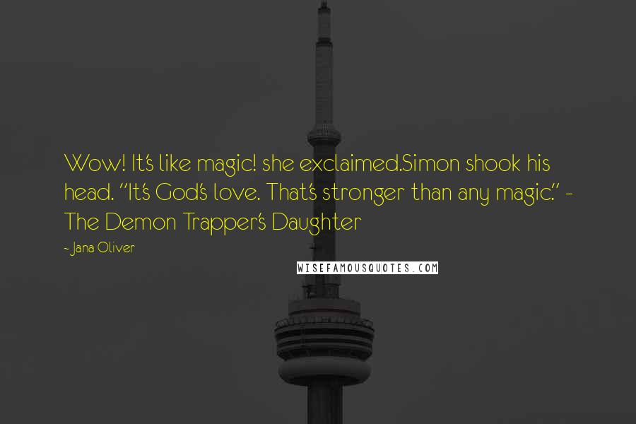 Jana Oliver Quotes: Wow! It's like magic! she exclaimed.Simon shook his head. "It's God's love. That's stronger than any magic." - The Demon Trapper's Daughter