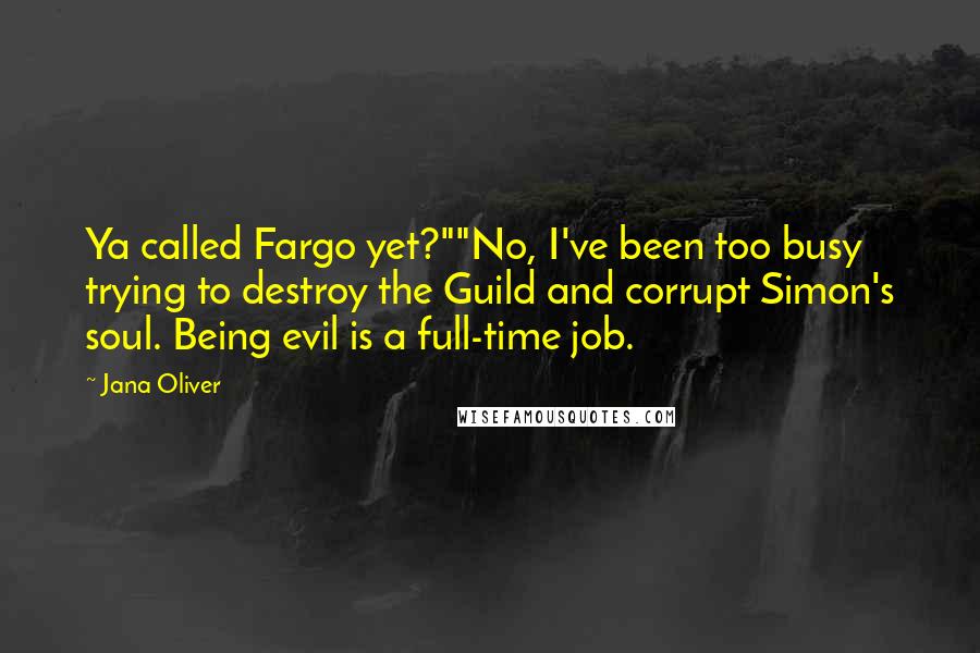 Jana Oliver Quotes: Ya called Fargo yet?""No, I've been too busy trying to destroy the Guild and corrupt Simon's soul. Being evil is a full-time job.