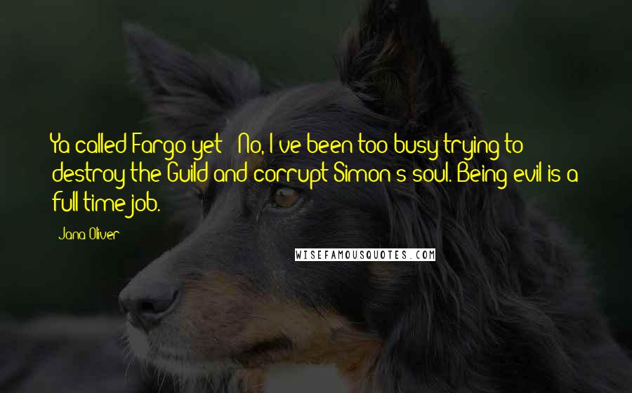 Jana Oliver Quotes: Ya called Fargo yet?""No, I've been too busy trying to destroy the Guild and corrupt Simon's soul. Being evil is a full-time job.