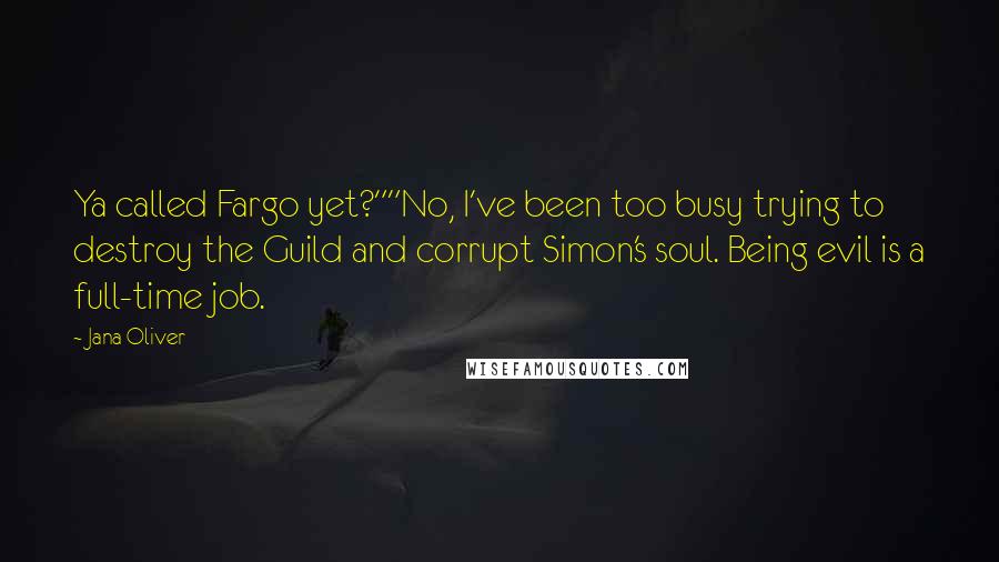 Jana Oliver Quotes: Ya called Fargo yet?""No, I've been too busy trying to destroy the Guild and corrupt Simon's soul. Being evil is a full-time job.